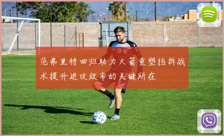 范弗里特回归助力火箭重塑挡拆战术提升进攻效率的关键所在
