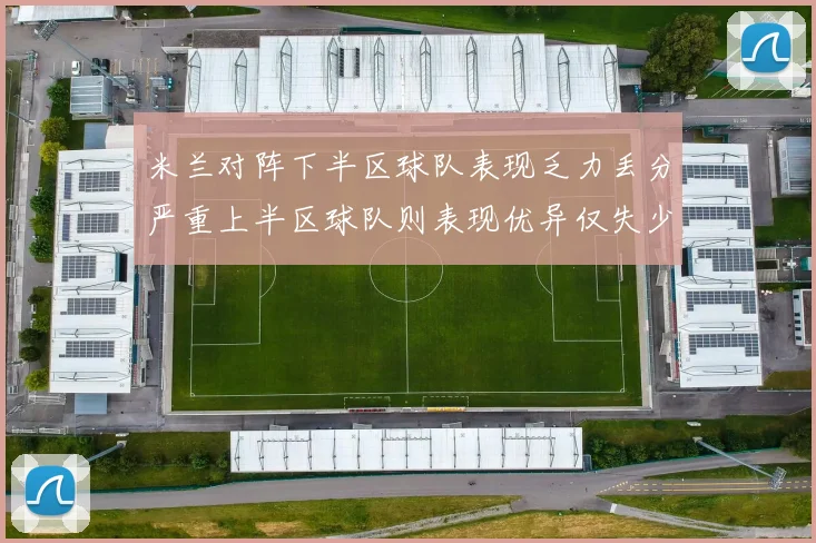 米兰对阵下半区球队表现乏力丢分严重上半区球队则表现优异仅失少量分数