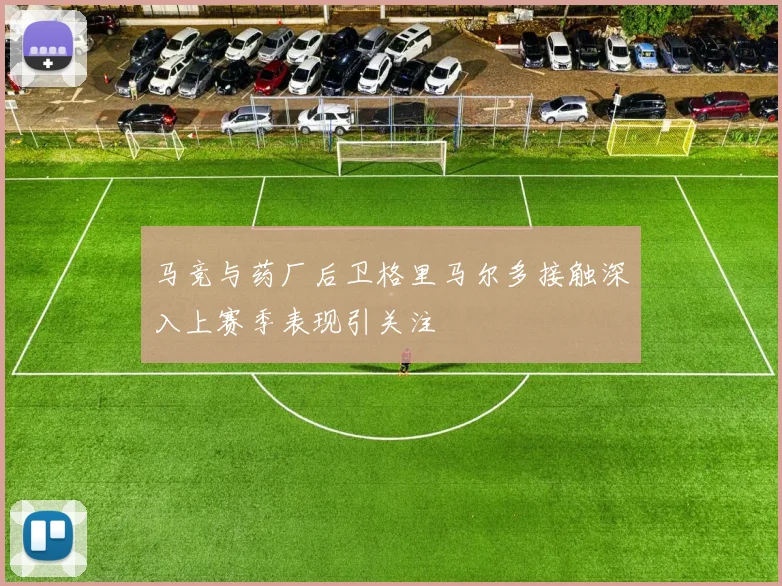 马竞与药厂后卫格里马尔多接触深入上赛季表现引关注