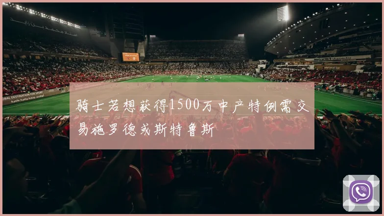 骑士若想获得1500万中产特例需交易施罗德或斯特鲁斯