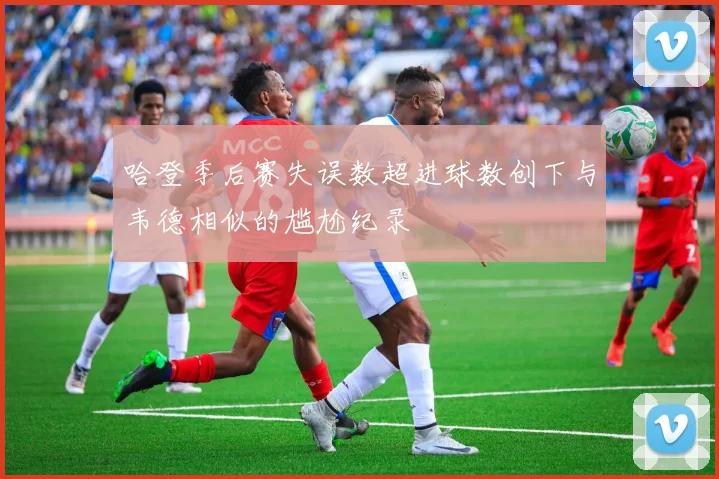 哈登季后赛失误数超进球数创下与韦德相似的尴尬纪录