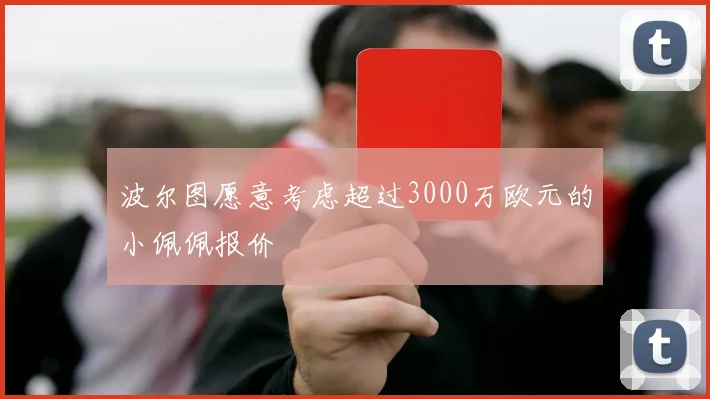 波尔图愿意考虑超过3000万欧元的小佩佩报价