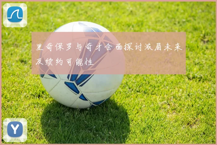 里奇保罗与奇才会面探讨浓眉未来及续约可能性