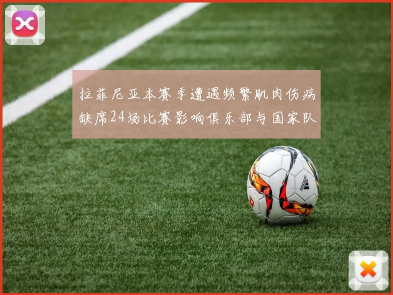 拉菲尼亚本赛季遭遇频繁肌肉伤病缺席24场比赛影响俱乐部与国家队表现